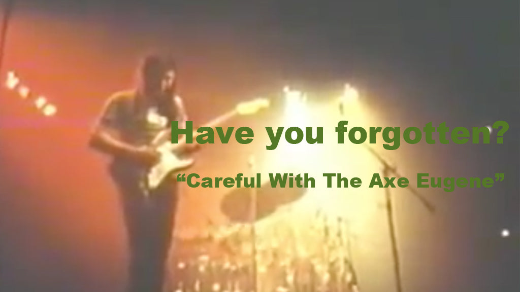 Have you forgotten? "Careful With The Axe Eugene"